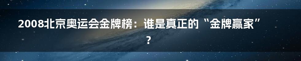 2008北京奥运会金牌榜:谁是真正的“金牌赢家”?