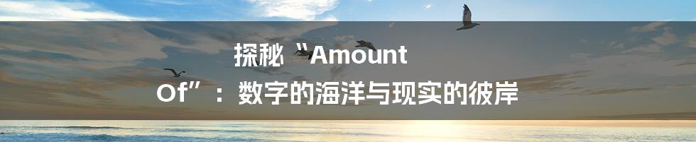 探秘“Amount Of”：数字的海洋与现实的彼岸