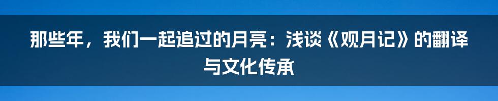 那些年，我们一起追过的月亮：浅谈《观月记》的翻译与文化传承