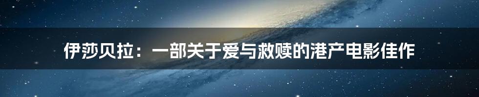 伊莎贝拉:一部关于爱与救赎的港产电影佳作