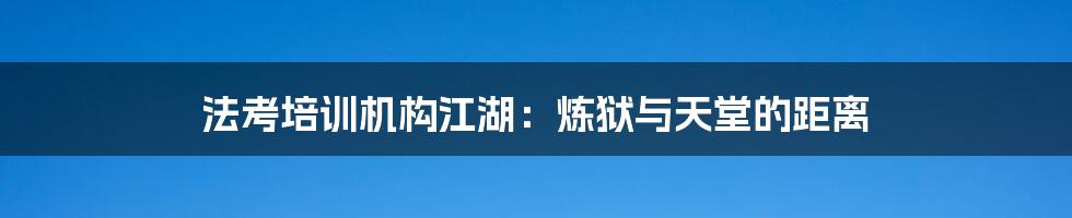 法考培训机构江湖:炼狱与天堂的距离