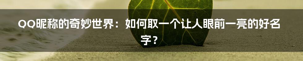 QQ昵称的奇妙世界：如何取一个让人眼前一亮的好名字？