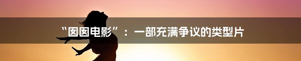 “囡囡电影”:一部充满争议的类型片