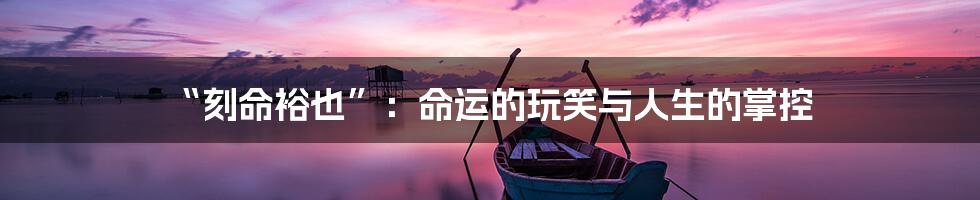 “刻命裕也”：命运的玩笑与人生的掌控