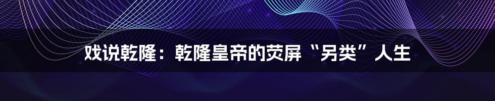 戏说乾隆：乾隆皇帝的荧屏“另类”人生