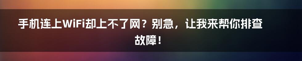 手机连上WiFi却上不了网？别急，让我来帮你排查故障！