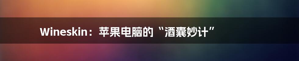 Wineskin：苹果电脑的“酒囊妙计”
