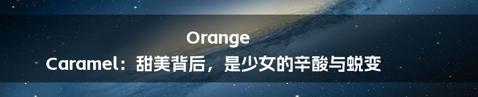 Orange Caramel：甜美背后，是少女的辛酸与蜕变