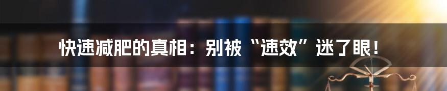快速减肥的真相：别被“速效”迷了眼！