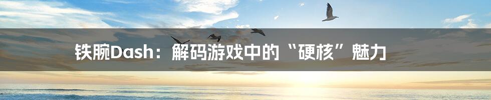 铁腕Dash:解码游戏中的“硬核”魅力