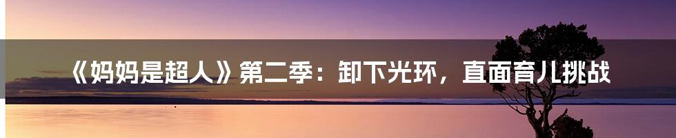 《妈妈是超人》第二季：卸下光环，直面育儿挑战