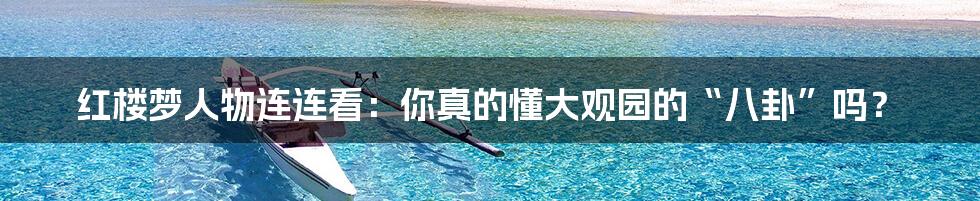 红楼梦人物连连看:你真的懂大观园的“八卦”吗?