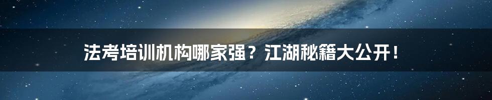 法考培训机构哪家强?江湖秘籍大公开!