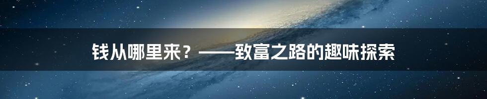 钱从哪里来？——致富之路的趣味探索