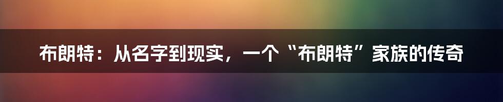 布朗特：从名字到现实，一个“布朗特”家族的传奇