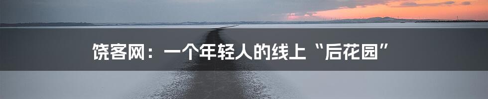 饶客网：一个年轻人的线上“后花园”