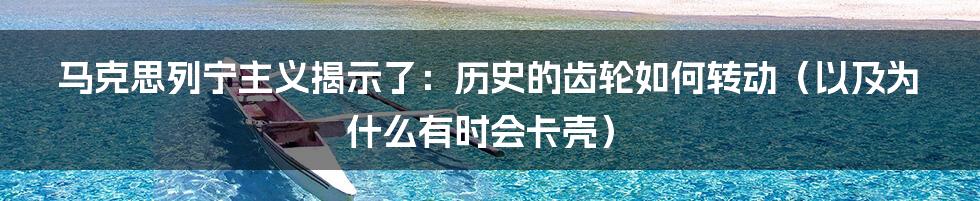 马克思列宁主义揭示了:历史的齿轮如何转动(以及为什么有时会卡壳)