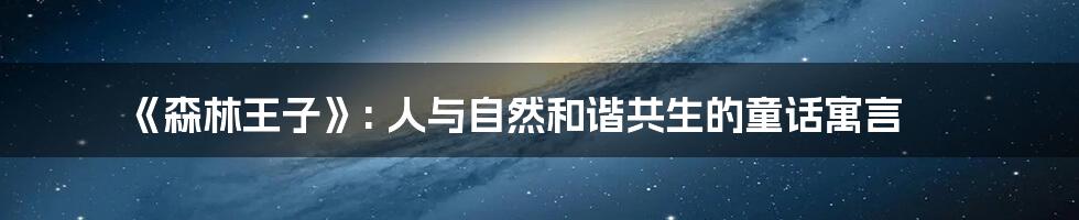 《森林王子》: 人与自然和谐共生的童话寓言
