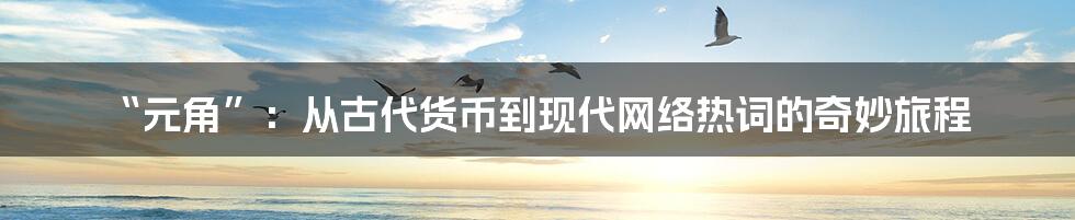 “元角”:从古代货币到现代网络热词的奇妙旅程
