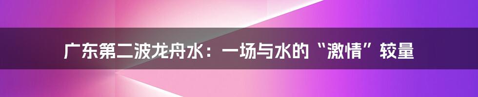 广东第二波龙舟水：一场与水的“激情”较量