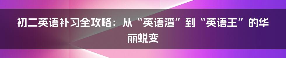 初二英语补习全攻略：从“英语渣”到“英语王”的华丽蜕变