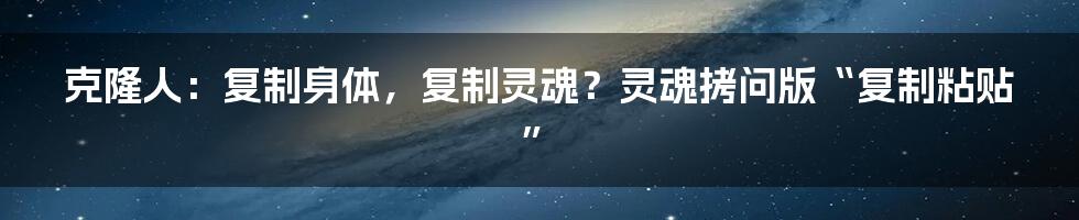 克隆人：复制身体，复制灵魂？灵魂拷问版“复制粘贴”