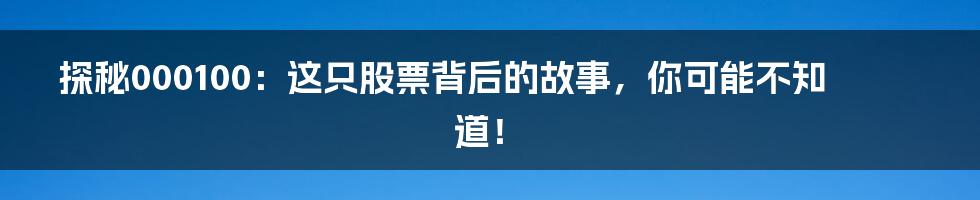 探秘000100:这只股票背后的故事,你可能不知道!