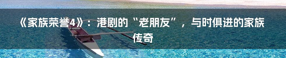 《家族荣誉4》：港剧的“老朋友”，与时俱进的家族传奇