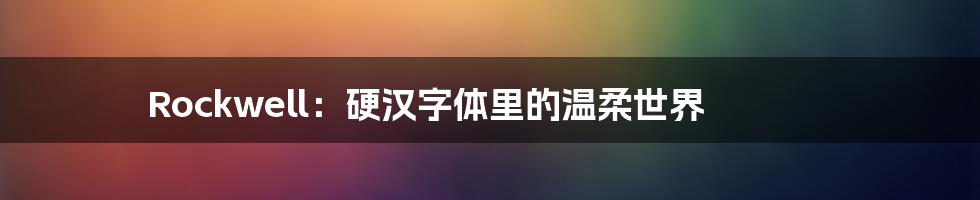 Rockwell:硬汉字体里的温柔世界