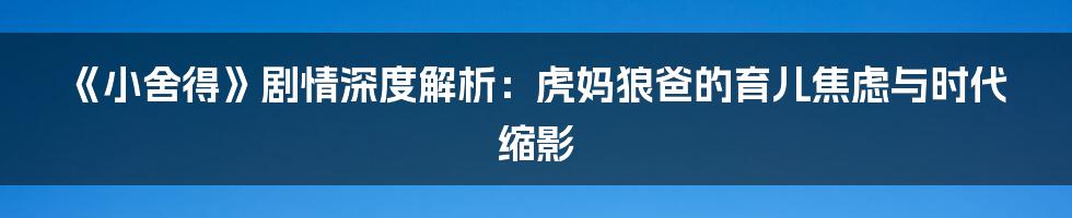 《小舍得》剧情深度解析：虎妈狼爸的育儿焦虑与时代缩影