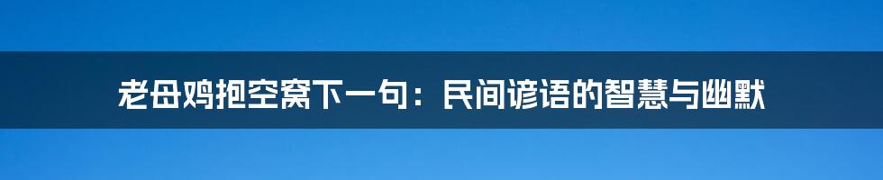 老母鸡抱空窝下一句：民间谚语的智慧与幽默