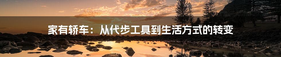 家有轿车:从代步工具到生活方式的转变