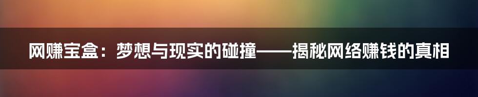 网赚宝盒:梦想与现实的碰撞——揭秘网络赚钱的真相