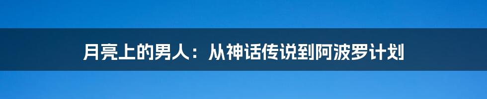 月亮上的男人：从神话传说到阿波罗计划