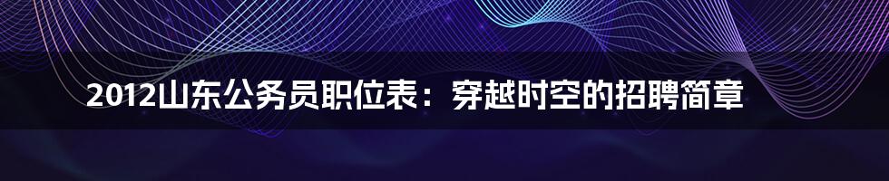 2012山东公务员职位表：穿越时空的招聘简章
