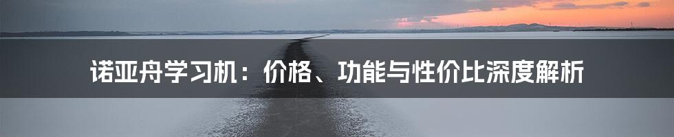 诺亚舟学习机:价格、功能与性价比深度解析
