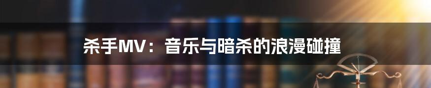 杀手MV:音乐与暗杀的浪漫碰撞