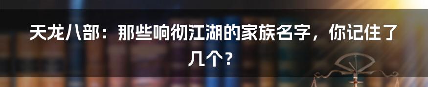 天龙八部:那些响彻江湖的家族名字,你记住了几个?