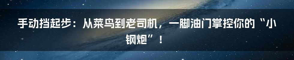 手动挡起步:从菜鸟到老司机,一脚油门掌控你的“小钢炮”!