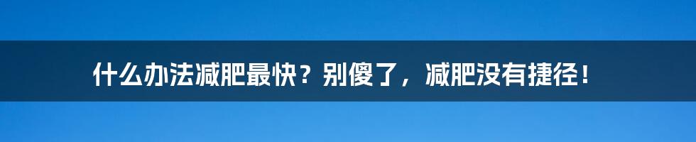 什么办法减肥最快？别傻了，减肥没有捷径！