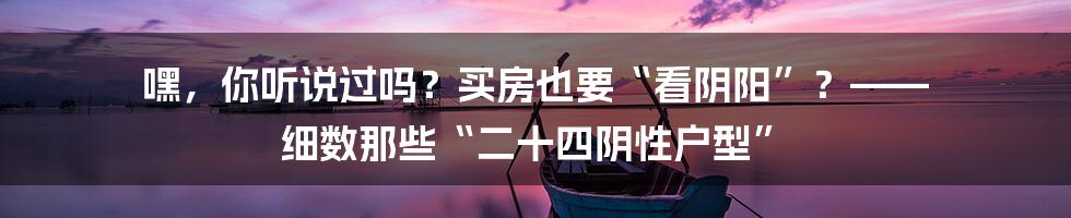 嘿,你听说过吗?买房也要“看阴阳”?—— 细数那些“二十四阴性户型”