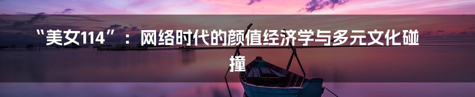 “美女114”:网络时代的颜值经济学与多元文化碰撞