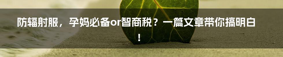 防辐射服,孕妈必备or智商税?一篇文章带你搞明白!