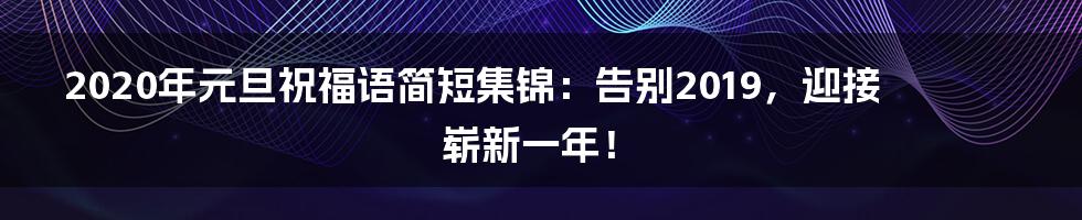 2020年元旦祝福语简短集锦：告别2019，迎接崭新一年！