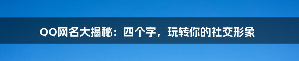 QQ网名大揭秘:四个字,玩转你的社交形象