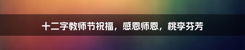 十二字教师节祝福，感恩师恩，桃李芬芳