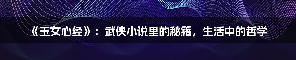 《玉女心经》：武侠小说里的秘籍，生活中的哲学