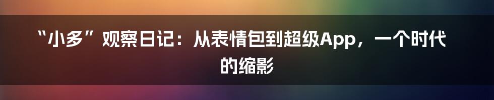 “小多”观察日记：从表情包到超级App，一个时代的缩影