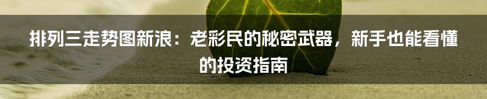 排列三走势图新浪:老彩民的秘密武器,新手也能看懂的投资指南