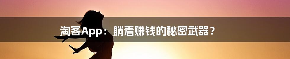 淘客App:躺着赚钱的秘密武器?